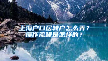 上海户口居转户怎么弄？操作流程是怎样的？