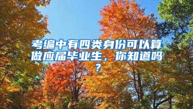 考编中有四类身份可以算做应届毕业生，你知道吗？