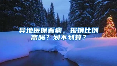 异地医保看病，报销比例高吗？划不划算？