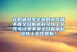 在职研究生毕业的文凭算不算全日制本科及以上文凭考试受不受全日制本科及以上文凭限制？