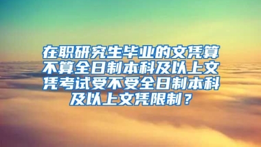 在职研究生毕业的文凭算不算全日制本科及以上文凭考试受不受全日制本科及以上文凭限制？