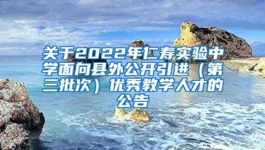 关于2022年仁寿实验中学面向县外公开引进（第三批次）优秀教学人才的公告