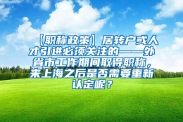 【职称政策】居转户或人才引进必须关注的——外省市工作期间取得职称，来上海之后是否需要重新认定呢？