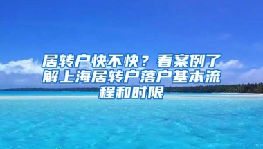 居转户快不快？看案例了解上海居转户落户基本流程和时限