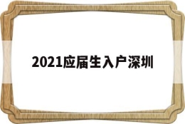 2021应届生入户深圳(深圳毕业生落户条件2021年新规)