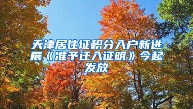 天津居住证积分入户新进展《准予迁入证明》今起发放