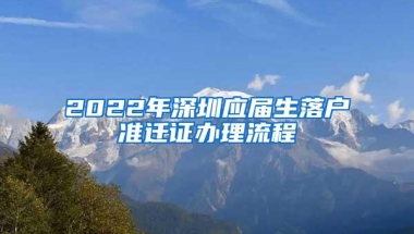 2022年深圳应届生落户准迁证办理流程