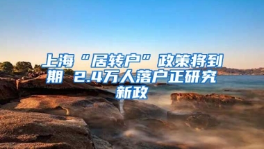 上海“居转户”政策将到期 2.4万人落户正研究新政