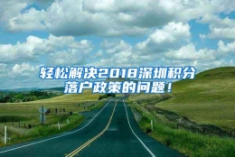 轻松解决2018深圳积分落户政策的问题！