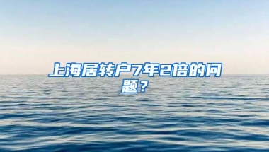 上海居转户7年2倍的问题？