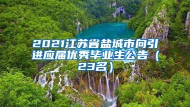 2021江苏省盐城市向引进应届优秀毕业生公告（23名）