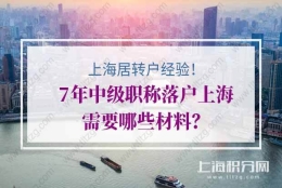 上海居转户公示前经验分享！7年中级职称落户上海需要哪些材料？