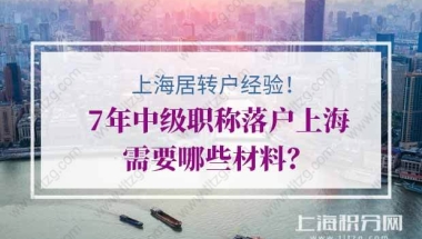 上海居转户公示前经验分享！7年中级职称落户上海需要哪些材料？