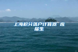 上海积分落户计算器 应届生