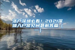 落户深圳必看！2021深圳入户常见问题解答篇（一）