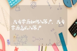 大专学历如何入深户，大专学历怎么入深户