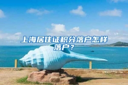 上海居住证积分落户怎样落户？