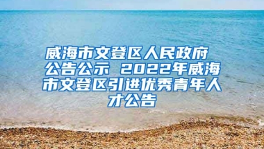 威海市文登区人民政府 公告公示 2022年威海市文登区引进优秀青年人才公告