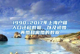 1990~2017年上海户籍人口迁移数据，以及初婚、再婚和离婚的数据