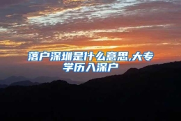 落户深圳是什么意思,大专学历入深户