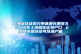 上海居住证积分申请最长要多久 2018年上海居住证转户口 上海随亲居住证可以落户嘛