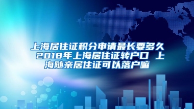 上海居住证积分申请最长要多久 2018年上海居住证转户口 上海随亲居住证可以落户嘛