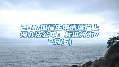 2017应届生申请落户上海办法公布：标准分为72分(5)