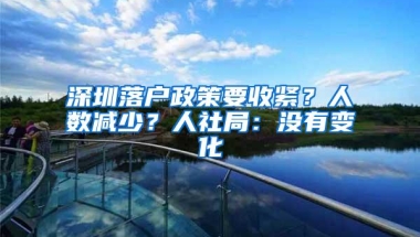 深圳落户政策要收紧？人数减少？人社局：没有变化