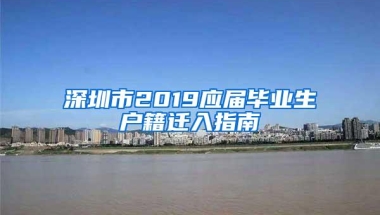 深圳市2019应届毕业生户籍迁入指南