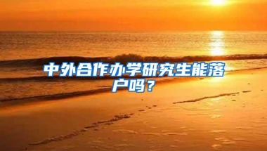 中外合作办学研究生能落户吗？