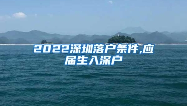 2022深圳落户条件,应届生入深户