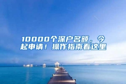 10000个深户名额，今起申请！操作指南看这里