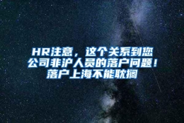 HR注意，这个关系到您公司非沪人员的落户问题！落户上海不能耽搁