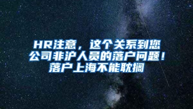 HR注意，这个关系到您公司非沪人员的落户问题！落户上海不能耽搁