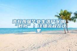 高校应届毕业生落户深圳“秒批”！详细流程在这里