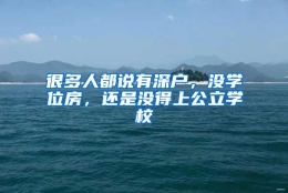 很多人都说有深户，没学位房，还是没得上公立学校