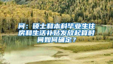 问：硕士和本科毕业生住房和生活补贴发放起算时间如何确定？