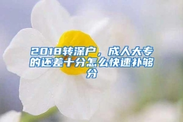 2018转深户，成人大专的还差十分怎么快速补够分