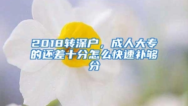 2018转深户，成人大专的还差十分怎么快速补够分