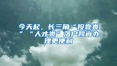 今天起，长三角“投靠类”“人才类”落户跨省办理更便利