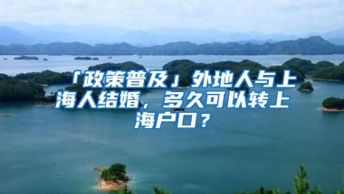 「政策普及」外地人与上海人结婚，多久可以转上海户口？