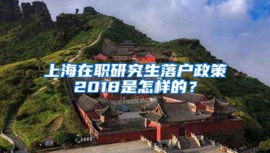 上海在职研究生落户政策2018是怎样的？