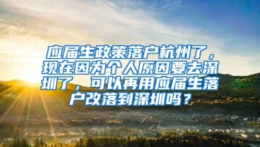 应届生政策落户杭州了，现在因为个人原因要去深圳了，可以再用应届生落户改落到深圳吗？