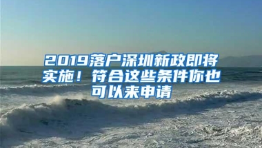 2019落户深圳新政即将实施！符合这些条件你也可以来申请