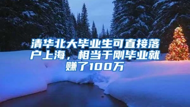 清华北大毕业生可直接落户上海，相当于刚毕业就赚了100万