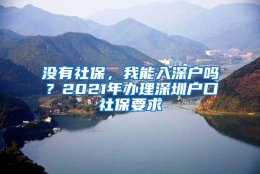 没有社保，我能入深户吗？2021年办理深圳户口社保要求