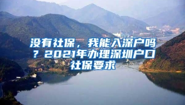 没有社保，我能入深户吗？2021年办理深圳户口社保要求