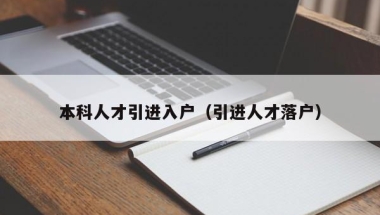 本科人才引进入户（引进人才落户）