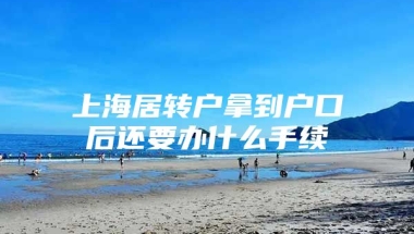 上海居转户拿到户口后还要办什么手续