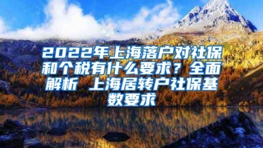 2022年上海落户对社保和个税有什么要求？全面解析 上海居转户社保基数要求